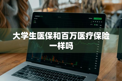 大学生医保和百万医疗保险一样吗