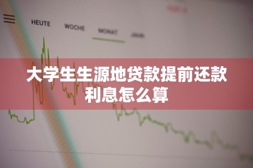 大学生生源地贷款提前还款利息怎么算
