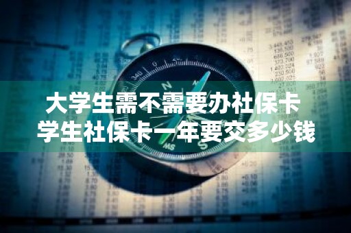 大学生需不需要办社保卡 学生社保卡一年要交多少钱