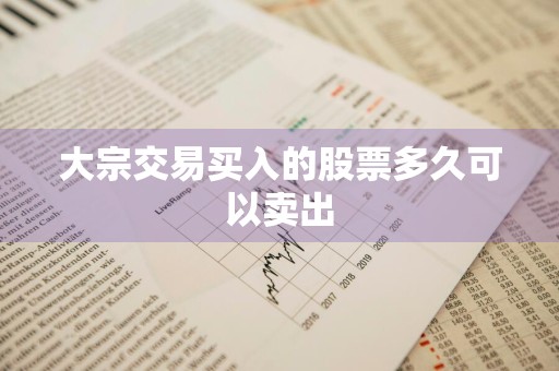 大宗交易买入的股票多久可以卖出