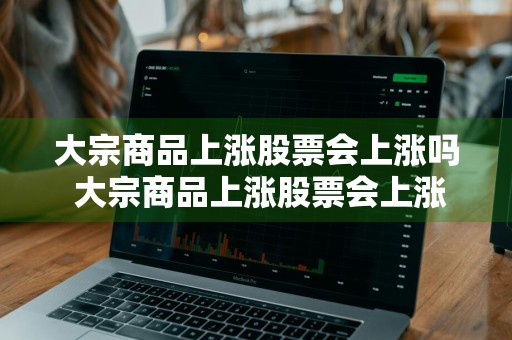 大宗商品上涨股票会上涨吗 大宗商品上涨股票会上涨吗知乎