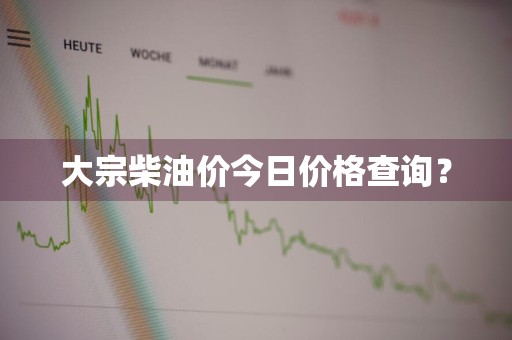 大宗柴油价今日价格查询？