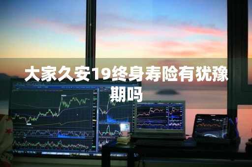 大家久安19终身寿险有犹豫期吗