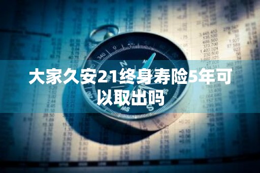 大家久安21终身寿险5年可以取出吗