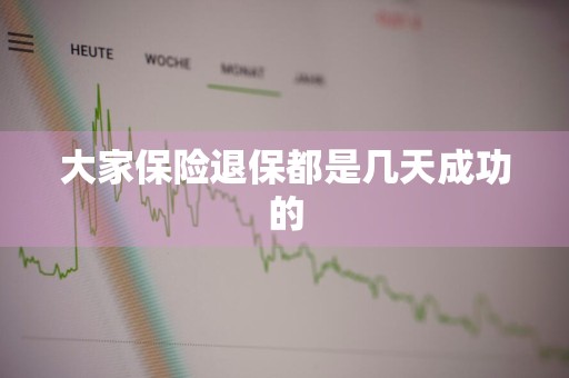 大家保险退保都是几天成功的