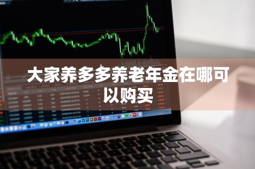 大家养多多养老年金在哪可以购买