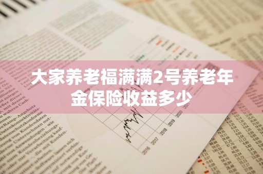 大家养老福满满2号养老年金保险收益多少