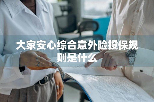 大家安心综合意外险投保规则是什么