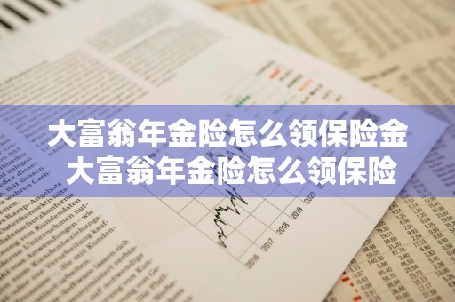大富翁年金险怎么领保险金 大富翁年金险怎么领保险金的