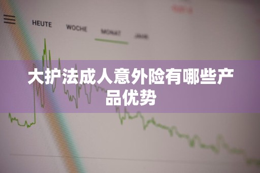 大护法成人意外险有哪些产品优势