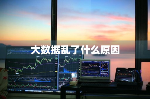 大数据乱了什么原因