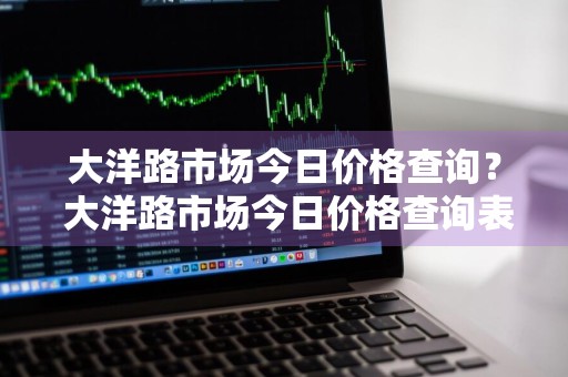大洋路市场今日价格查询？ 大洋路市场今日价格查询表