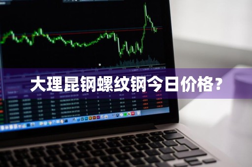 大理昆钢螺纹钢今日价格？