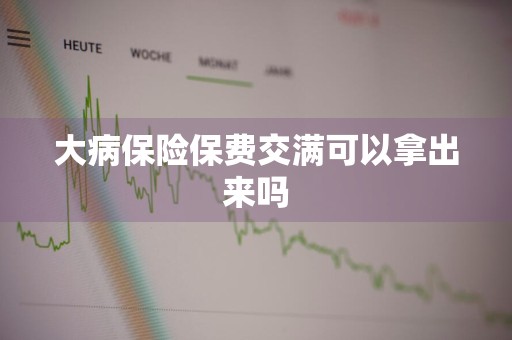 大病保险保费交满可以拿出来吗