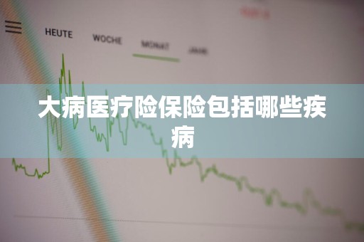 大病医疗险保险包括哪些疾病