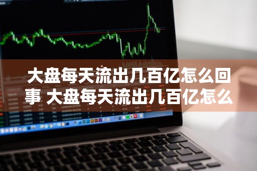 大盘每天流出几百亿怎么回事 大盘每天流出几百亿怎么回事啊