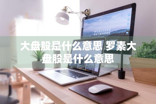 大盘股是什么意思 罗素大盘股是什么意思