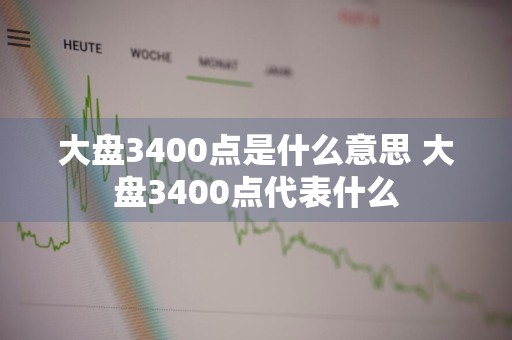大盘3400点是什么意思 大盘3400点代表什么