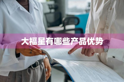 大福星有哪些产品优势