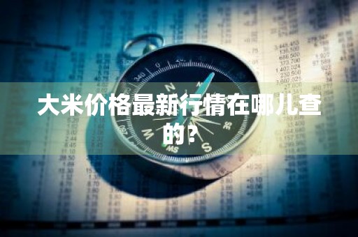 大米价格最新行情在哪儿查的？
