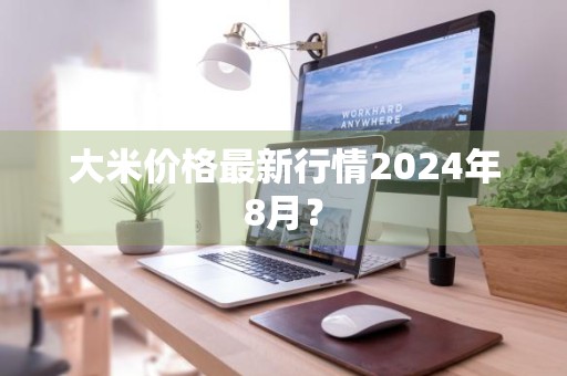 大米价格最新行情2024年8月？