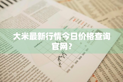 大米最新行情今日价格查询官网？