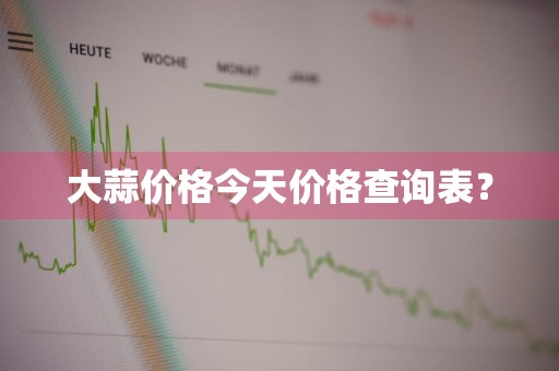 大蒜价格今天价格查询表？