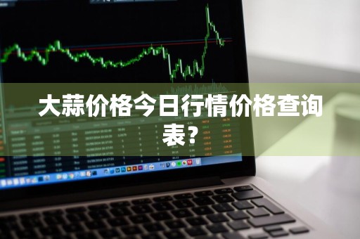 大蒜价格今日行情价格查询表？