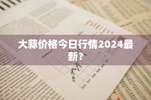 大蒜价格今日行情2024最新？