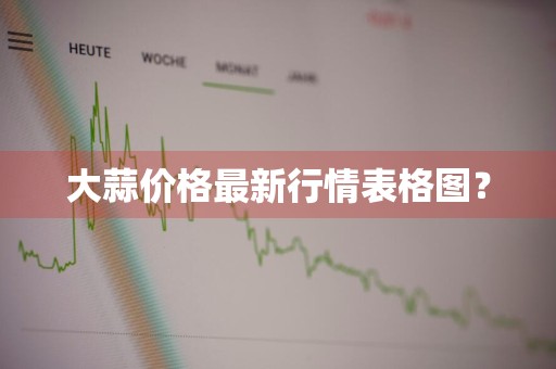 大蒜价格最新行情表格图?