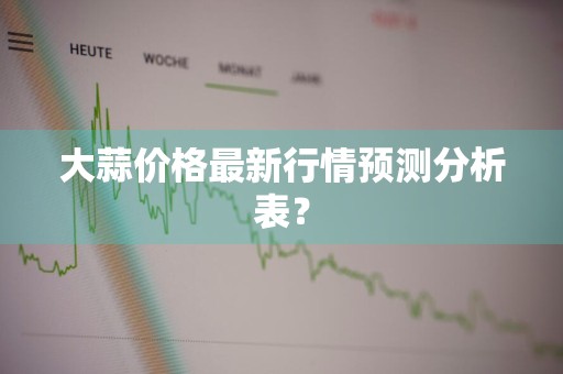 大蒜价格最新行情预测分析表?