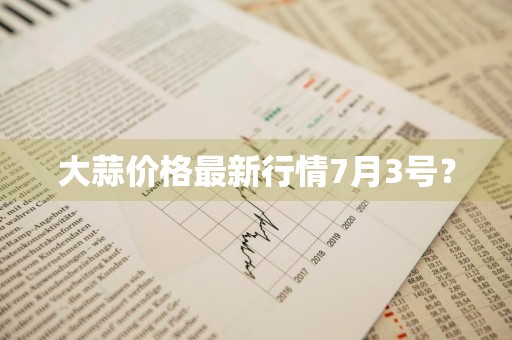 大蒜价格最新行情7月3号？