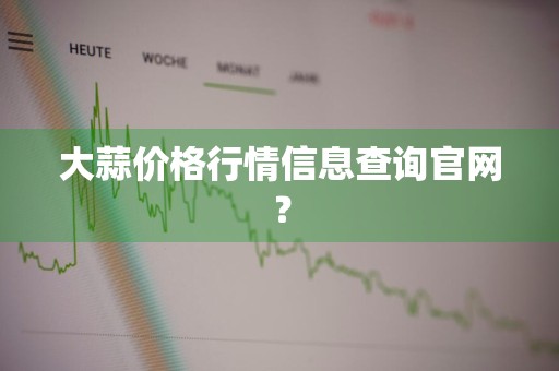 大蒜价格行情信息查询官网？