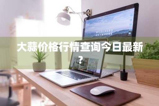 大蒜价格行情查询今日最新？
