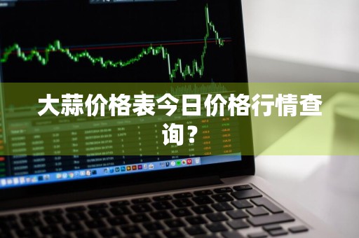 大蒜价格表今日价格行情查询?