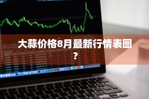 大蒜价格8月最新行情表图？