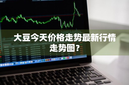 大豆今天价格走势最新行情走势图？