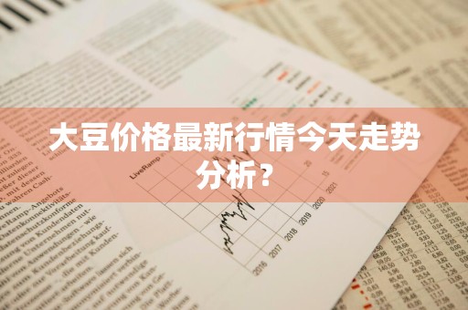 大豆价格最新行情今天走势分析？