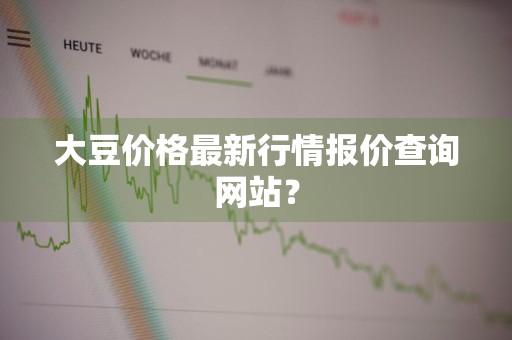大豆价格最新行情报价查询网站？