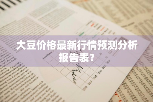 大豆价格最新行情预测分析报告表？
