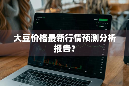 大豆价格最新行情预测分析报告？