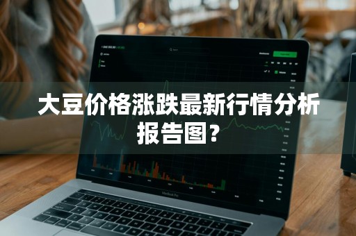 大豆价格涨跌最新行情分析报告图?