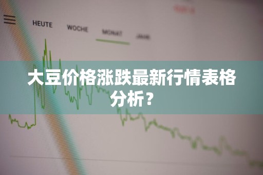 大豆价格涨跌最新行情表格分析？