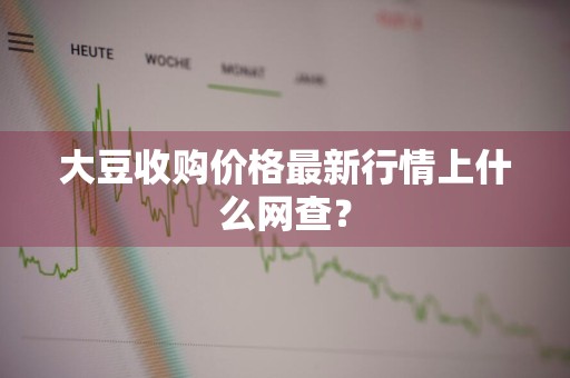 大豆收购价格最新行情上什么网查？