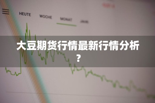 大豆期货行情最新行情分析？