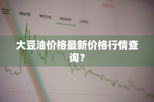 大豆油价格最新价格行情查询？
