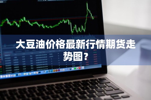 大豆油价格最新行情期货走势图？