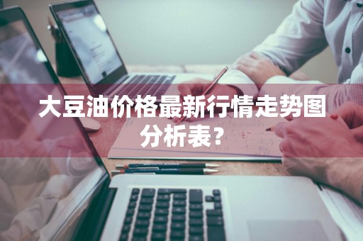 大豆油价格最新行情走势图分析表？