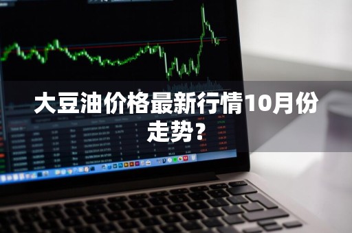 大豆油价格最新行情10月份走势？