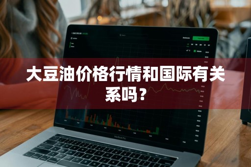 大豆油价格行情和国际有关系吗？